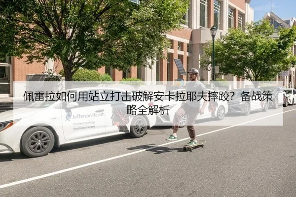 pei-lei-la-ru-he-yong-zhan-li-da-ji-po-jie-an-ka-la-ye-fu-shuai-jiao-bei-zhan-ce-lve-quan-jie-xi-3-350.jpg