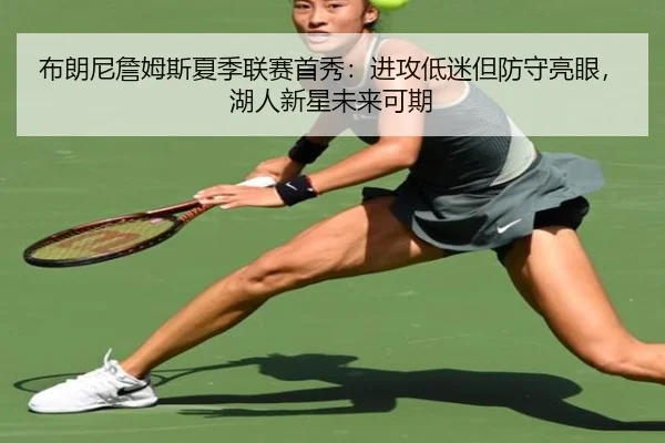 布朗尼詹姆斯夏季联赛首秀：进攻低迷但防守亮眼，湖人新星未来可期