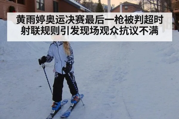 黄雨婷奥运决赛最后一枪被判超时射联规则引发现场观众抗议不满
