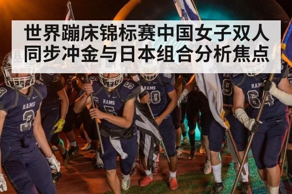 世界蹦床锦标赛中国女子双人同步冲金与日本组合分析焦点
